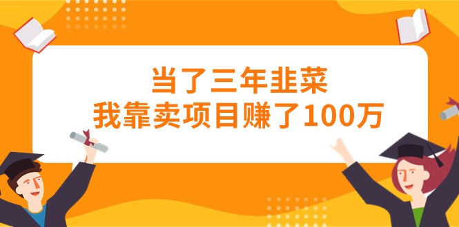 三年韭菜翻身记 卖项目赚百万逆袭成功-九零创业网