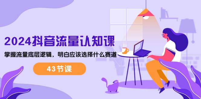 2024抖音流量课 揭秘赛道选择与底层逻辑-九零创业网