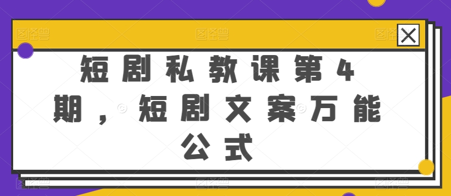 私教课第4期 万能短剧文案公式揭秘-九零创业网