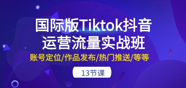 国际版抖音运营实战班 13节课解锁账号爆款秘籍-九零创业网
