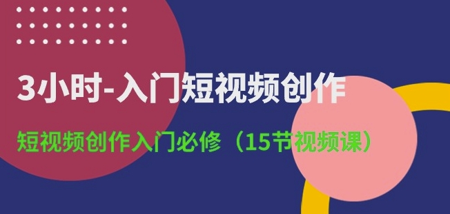 短视频创作快速上手指南 15节入门课程精华集-九零创业网