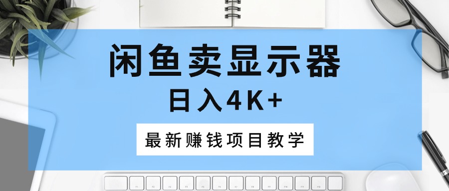 闲鱼卖显示器 日赚4K+ 揭秘新赚钱秘籍-九零创业网