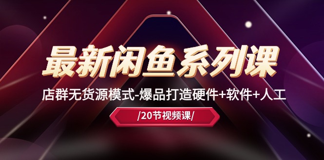 10688期闲鱼店群课 无货源爆品打造 软硬件人工全攻略-九零创业网
