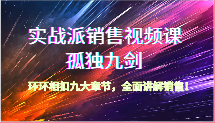 实战派销售秘籍 孤独九剑 62节环环相扣销售精讲-九零创业网