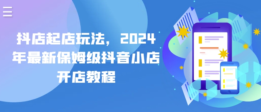 2024抖店新玩法 保姆级抖音小店开店攻略速成-九零创业网