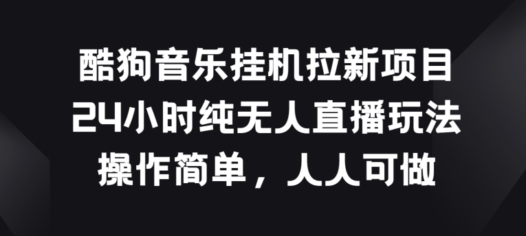 酷狗音乐无人直播拉新 24小时自动吸粉 轻松上手赢好礼-九零创业网