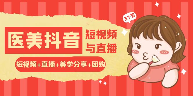 医美抖音短视频直播美学团购 37节课程一网打尽-九零创业网