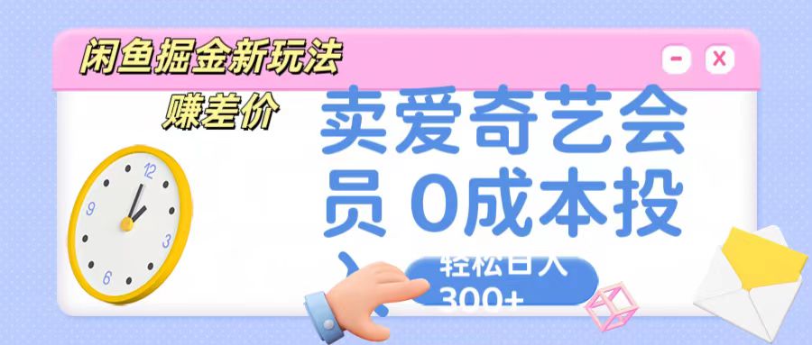 咸鱼掘金新攻略 卖爱奇艺会员 日入300+ 轻松无成本-九零创业网
