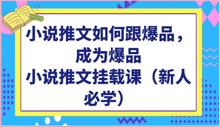 小说推文打造秘籍 爆品小说速成课 新人必学-九零创业网