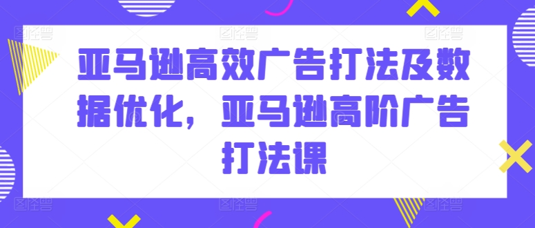 亚马逊高阶广告秘籍 数据驱动 高效优化策略全解析-九零创业网