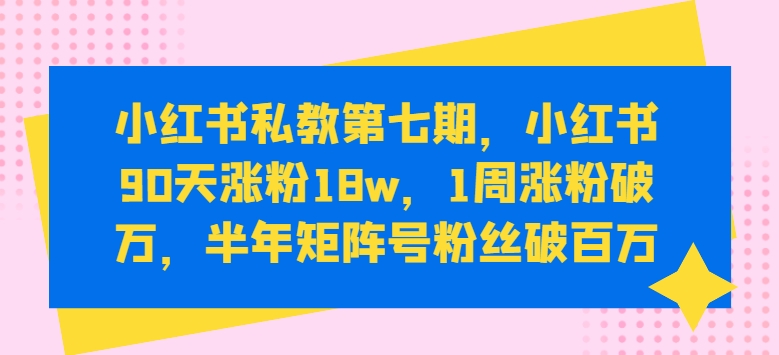 小红书私教第七期奇迹 90天粉丝狂飙18万 矩阵号半年破百万-九零创业网