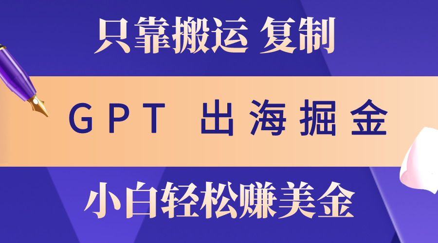 出海掘金新攻略 GPT助力 月赚3万 轻松复制赚美金-九零创业网