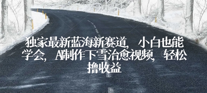 AI助力小白轻松制作下雪治愈视频 蓝海赛道收益翻番-九零创业网