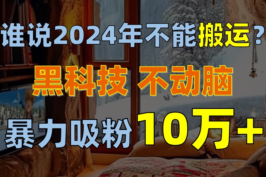 2024年搬运新纪元 自媒体单月涨粉狂潮-九零创业网