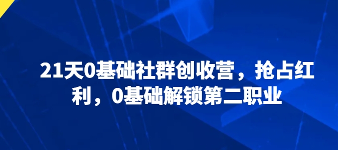 21天创收营 零基础启航 解锁副业新机遇-九零创业网