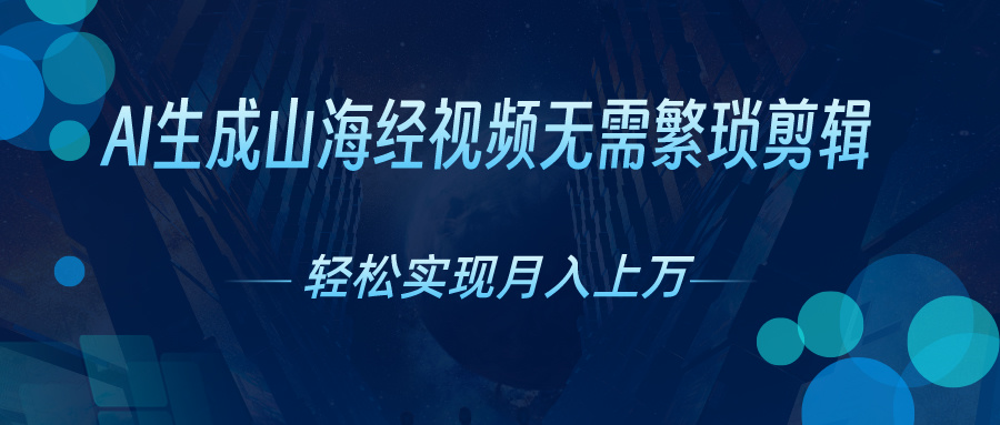 AI赋能山海奇景 视频创收月入万金 抓住AI红利期-九零创业网