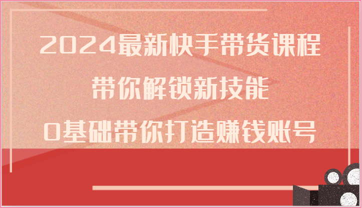 2024快手带货新课程 零基础速成带货达人-九零创业网