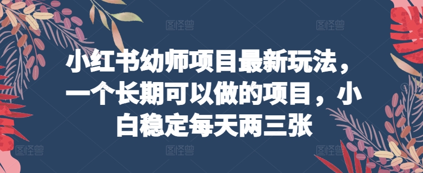 小红书幼师新攻略 小白日更两三图 长期收益稳如山-九零创业网