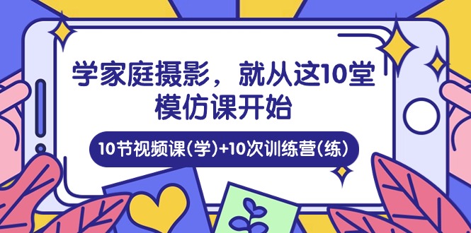 10582期摄影精进 10课视频+10营实战 家庭摄影入门必学