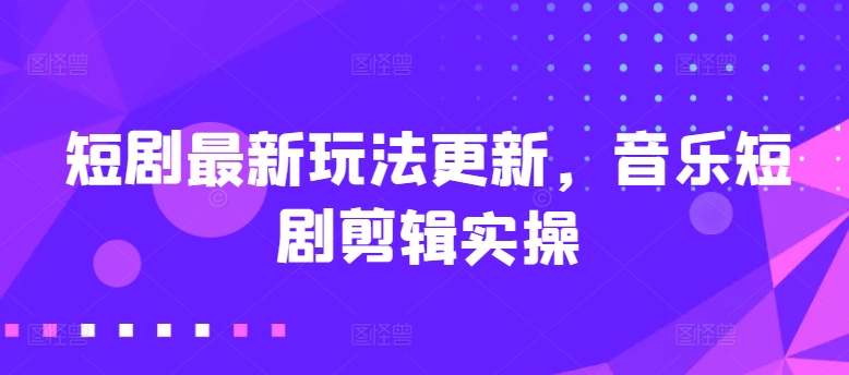 音乐短剧剪辑新攻略 短剧玩法大升级
