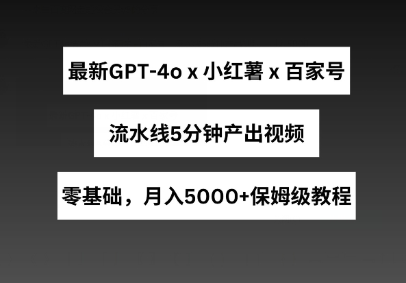 GPT4o赋能小红书+百家号 5分钟视频月入五千 高效变现新攻略