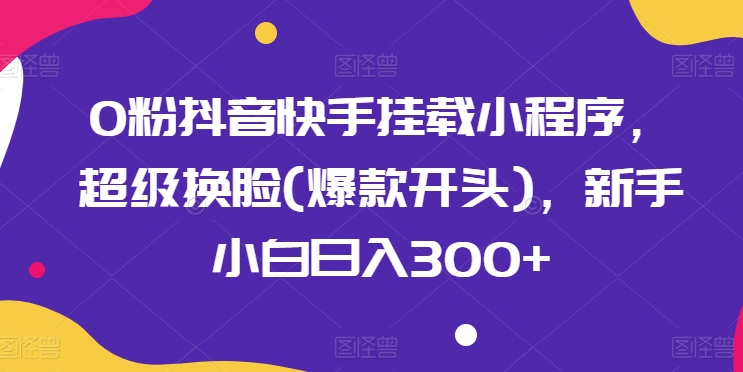 超级换脸小程序 抖音快手日入300+ 小白轻松上手-九零创业网