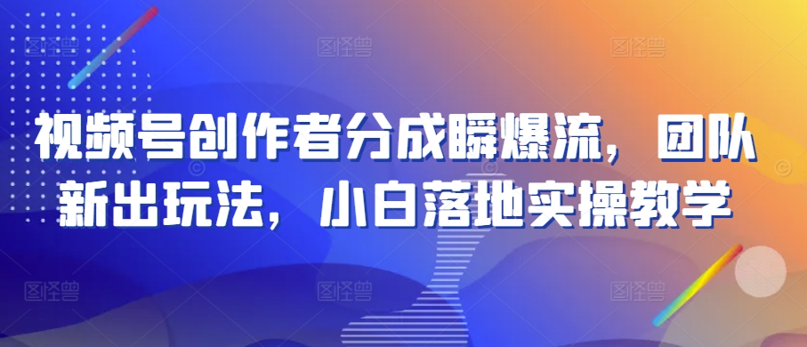 视频号瞬爆新玩法 小白实操教学揭秘-九零创业网