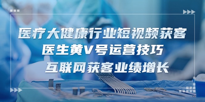 医黄V号短视频获客攻略 医生互联网业绩翻倍秘籍-九零创业网