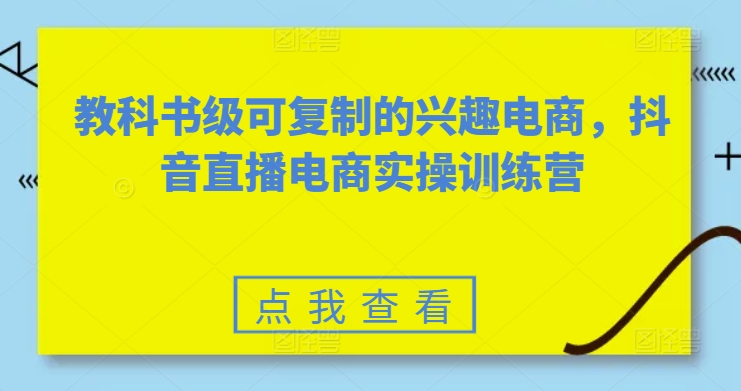 抖音直播电商实操 教科书级兴趣电商训练营-九零创业网