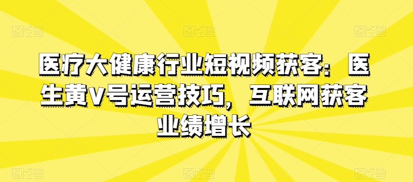 医界黄V号攻略 短视频助力医疗健康行业业绩飞跃-九零创业网
