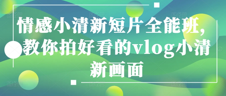清新Vlog速成课 打造心动小清新画面秘籍-九零创业网