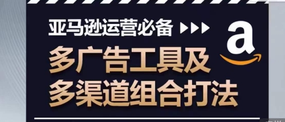 亚马逊运营利器 多广告工具+多渠道组合 高效营销攻略-九零创业网