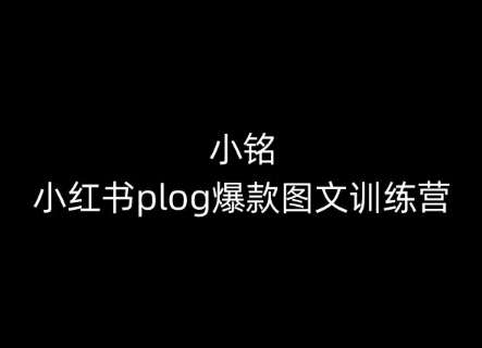 从零开始 小红书Plog爆款图文 训练营带你轻松打造