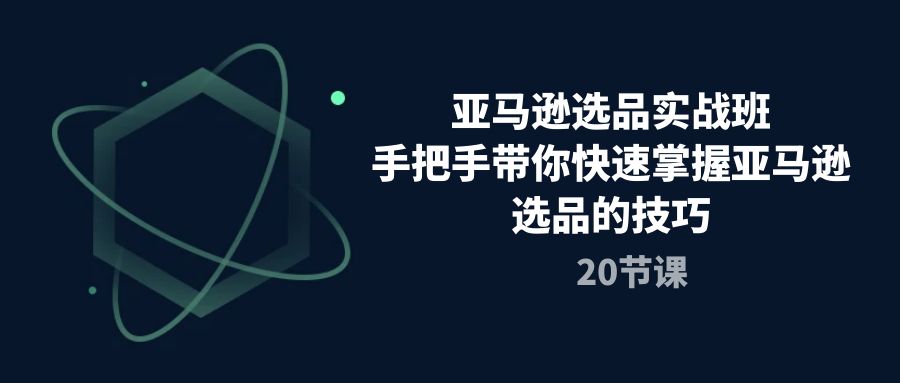亚马逊选品实战班 20节课解锁高效选品技巧