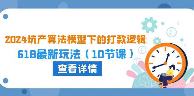 2024坑产算法揭秘 618打款新策略 10课解锁高效玩法