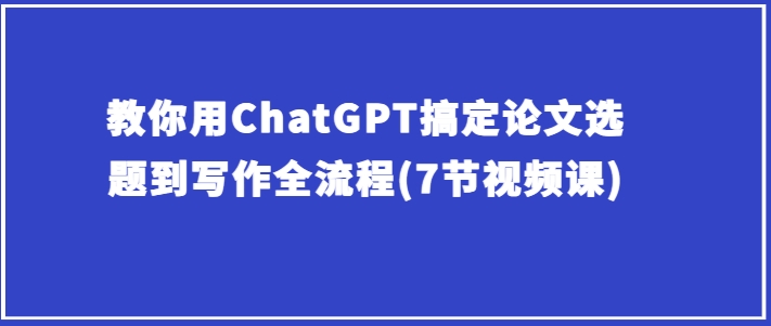 ChatGPT助你论文选题写作 7步高效指南