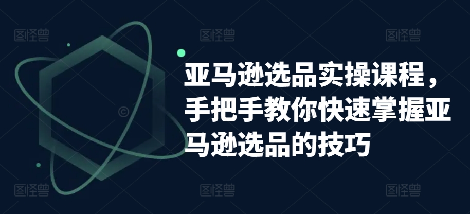 亚马逊选品实操课 高效技巧 快速上手