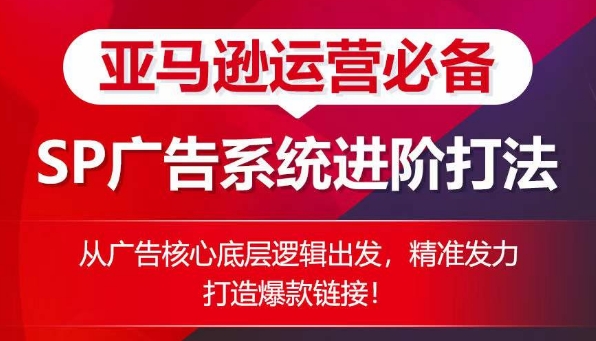 亚马逊SP广告进阶攻略 底层逻辑解锁爆款秘籍