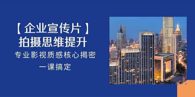 企业宣传片拍摄秘籍 18节课解锁影视质感-九零创业网