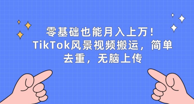 零基础月入过万 TikTok风景搬运 轻松去重赚翻天