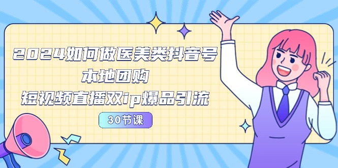 2024医美抖音号 本地团购+直播爆品引流攻略30节-九零创业网
