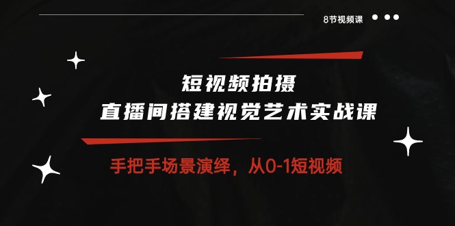 短视频制作与直播视觉艺术实战课 8节课从零到一打造精彩内容-九零创业网