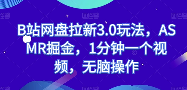 ASMR速递 B站网盘拉新3.0 1分钟视频轻松掘金