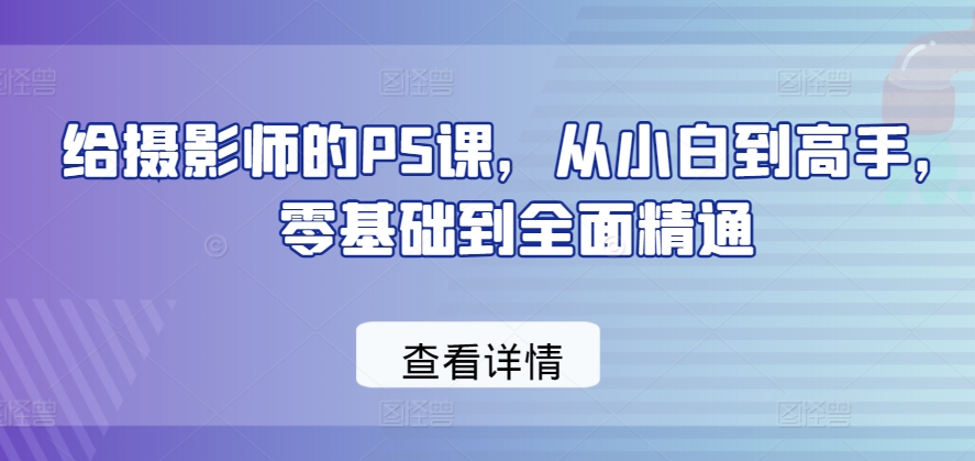 从零到精通 小白摄影师的PS进阶之旅-九零创业网