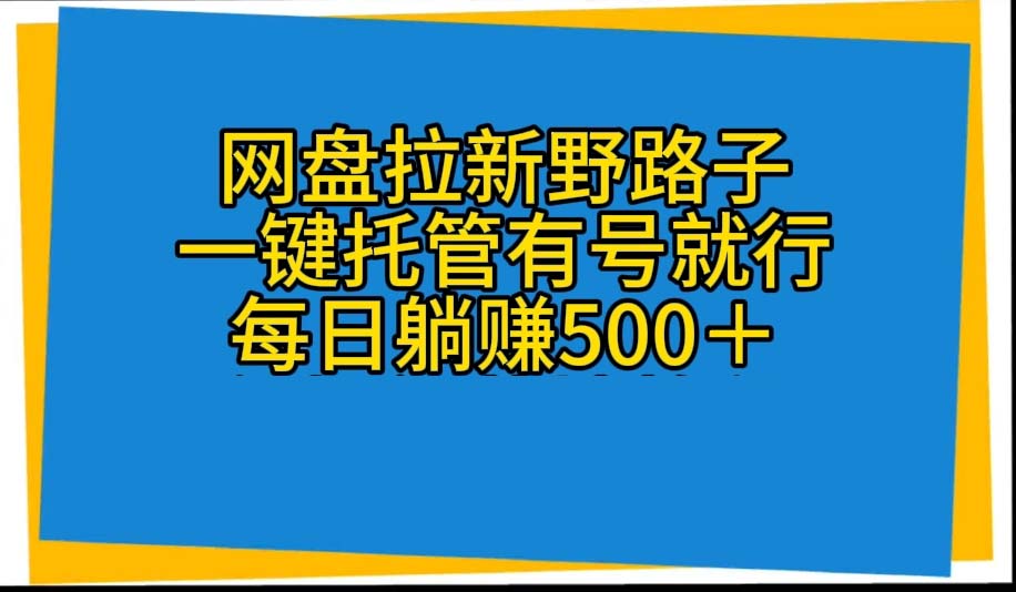 网盘拉新神器 一键托管 自动发视频 日赚500+轻松实现