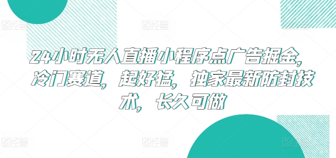 24小时无人直播广告新法 独家防封技术 冷门赛道掘金秘籍