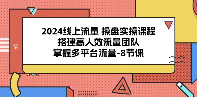 打造高效流量团队 多平台流量操盘8课实战攻略