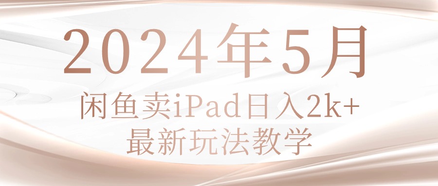 2024年5月闲鱼卖iPad 日入2K新攻略揭秘-九零创业网