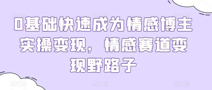从零到变现达人 情感博主速成变现秘籍
