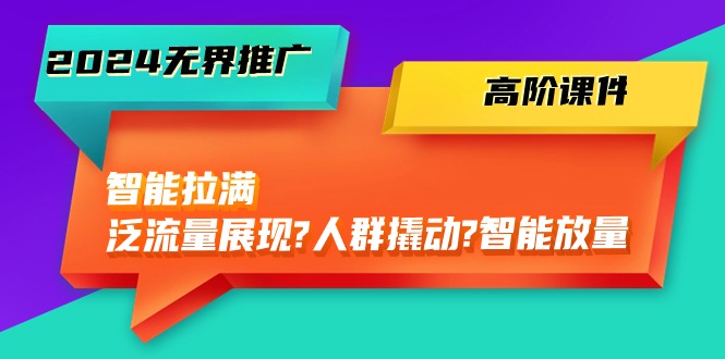 2024无界推广精讲 智能赋能 精准撬动流量新高峰-九零创业网